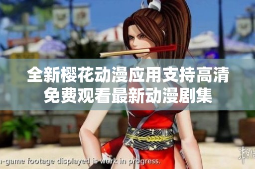 全新樱花动漫应用支持高清免费观看最新动漫剧集