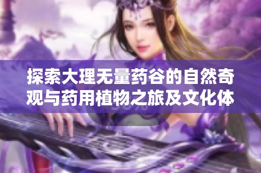 探索大理无量药谷的自然奇观与药用植物之旅及文化体验指南