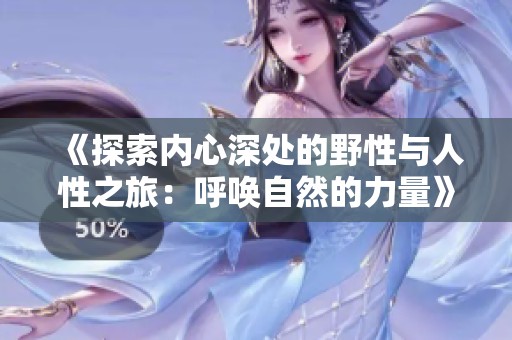 《探索内心深处的野性与人性之旅：呼唤自然的力量》