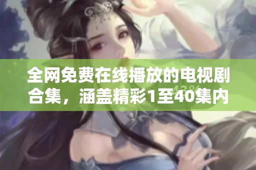 全网免费在线播放的电视剧合集，涵盖精彩1至40集内容