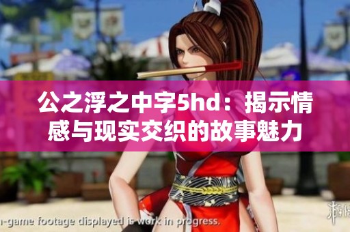 公之浮之中字5hd：揭示情感与现实交织的故事魅力