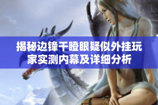 揭秘边锋干瞪眼疑似外挂玩家实测内幕及详细分析