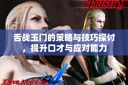 舌战玉门的策略与技巧探讨，提升口才与应对能力