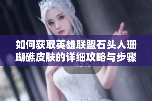 如何获取英雄联盟石头人珊瑚礁皮肤的详细攻略与步骤