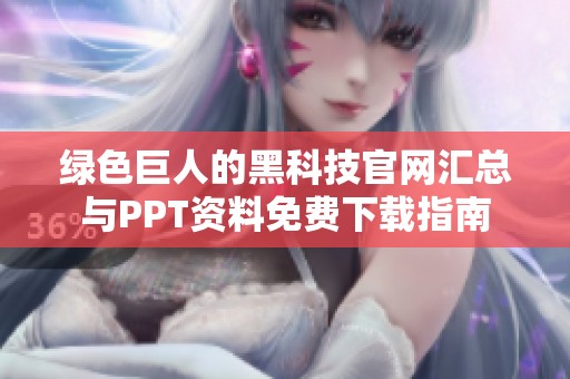 绿色巨人的黑科技官网汇总与PPT资料免费下载指南