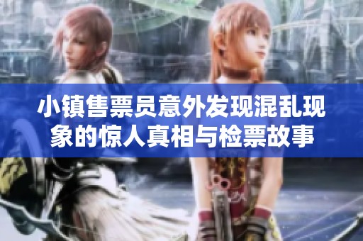 小镇售票员意外发现混乱现象的惊人真相与检票故事