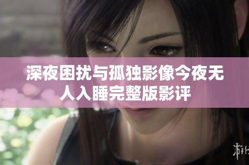 深夜困扰与孤独影像今夜无人入睡完整版影评