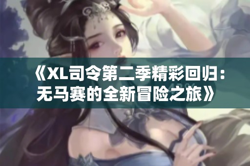 《XL司令第二季精彩回归：无马赛的全新冒险之旅》