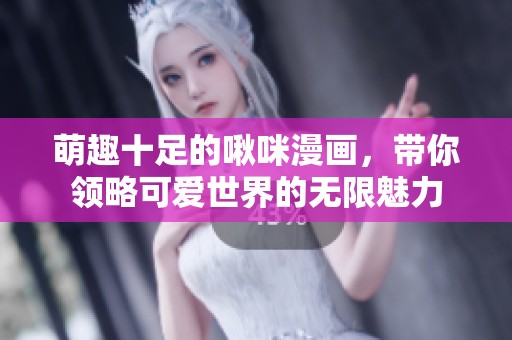 萌趣十足的啾咪漫画，带你领略可爱世界的无限魅力