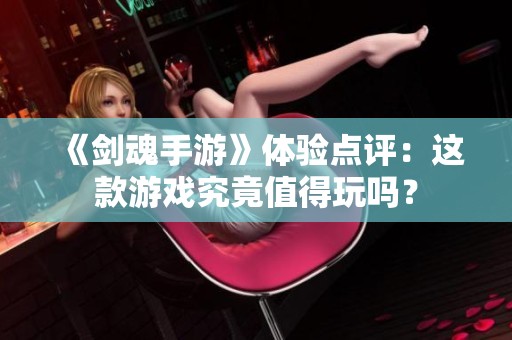 《剑魂手游》体验点评：这款游戏究竟值得玩吗？