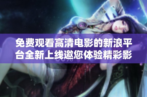 免费观看高清电影的新浪平台全新上线邀您体验精彩影视世界