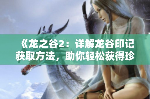 《龙之谷2：详解龙谷印记获取方法，助你轻松获得珍稀物品》