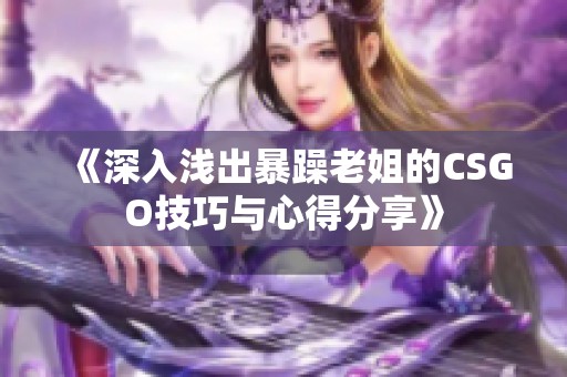 《深入浅出暴躁老姐的CSGO技巧与心得分享》