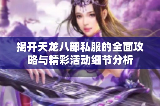 揭开天龙八部私服的全面攻略与精彩活动细节分析