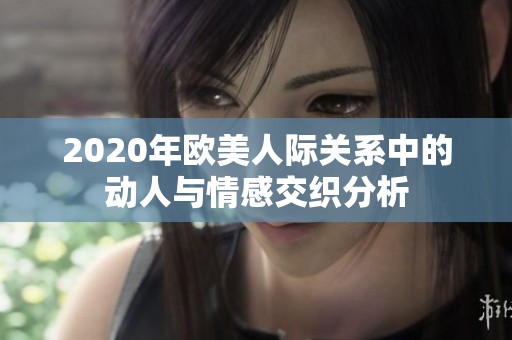2020年欧美人际关系中的动人与情感交织分析