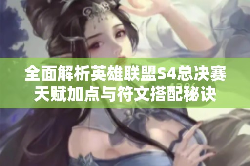 全面解析英雄联盟S4总决赛天赋加点与符文搭配秘诀