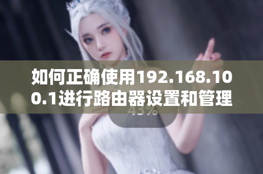 如何正确使用192.168.100.1进行路由器设置和管理