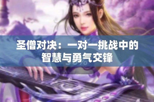 圣僧对决：一对一挑战中的智慧与勇气交锋