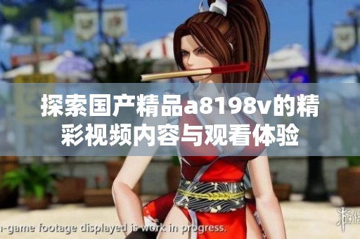 探索国产精品a8198v的精彩视频内容与观看体验