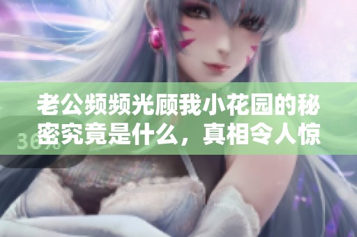 老公频频光顾我小花园的秘密究竟是什么，真相令人惊讶