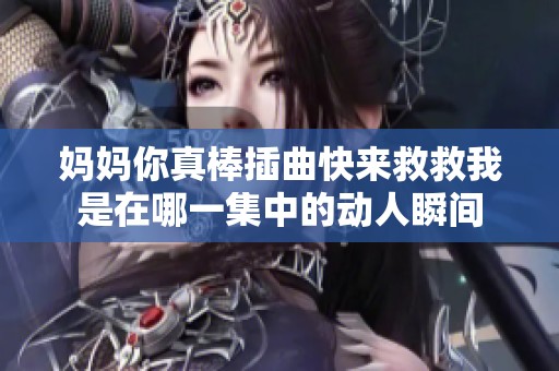 妈妈你真棒插曲快来救救我是在哪一集中的动人瞬间