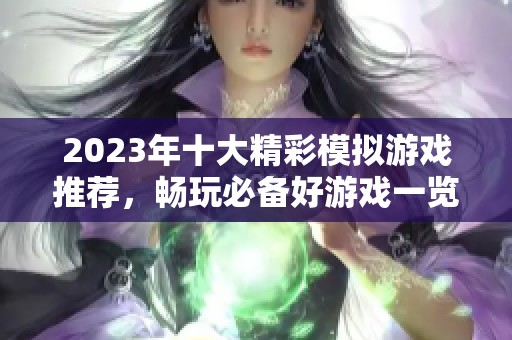2023年十大精彩模拟游戏推荐，畅玩必备好游戏一览
