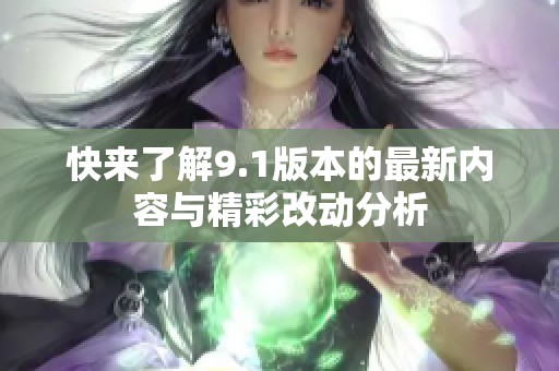 快来了解9.1版本的最新内容与精彩改动分析