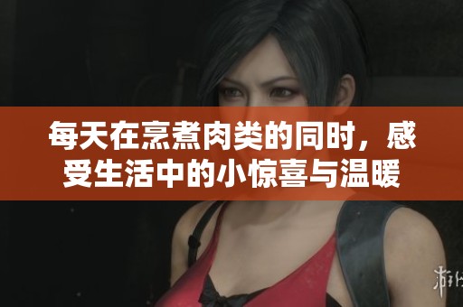 每天在烹煮肉类的同时，感受生活中的小惊喜与温暖
