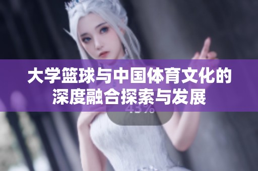 大学篮球与中国体育文化的深度融合探索与发展