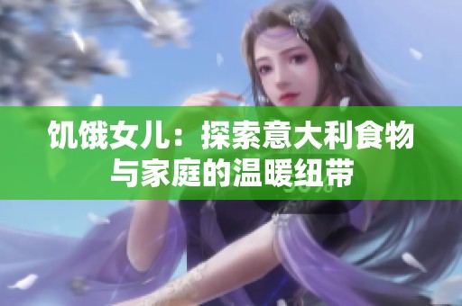 饥饿女儿：探索意大利食物与家庭的温暖纽带