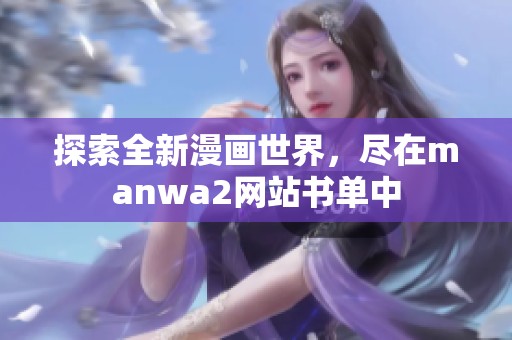 探索全新漫画世界，尽在manwa2网站书单中