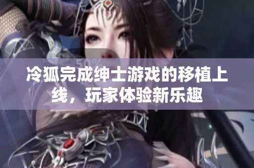 冷狐完成绅士游戏的移植上线，玩家体验新乐趣