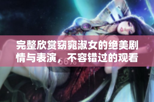 完整欣赏窈窕淑女的绝美剧情与表演，不容错过的观看体验