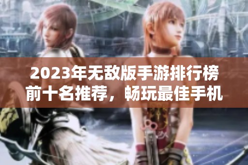 2023年无敌版手游排行榜前十名推荐，畅玩最佳手机游戏合集