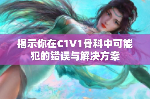 揭示你在C1V1骨科中可能犯的错误与解决方案