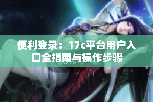 便利登录：17c平台用户入口全指南与操作步骤