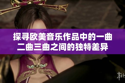 探寻欧美音乐作品中的一曲二曲三曲之间的独特差异