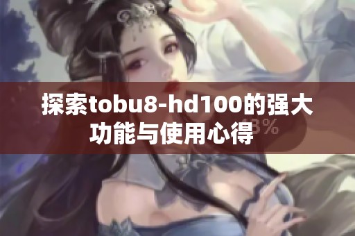 探索tobu8-hd100的强大功能与使用心得  