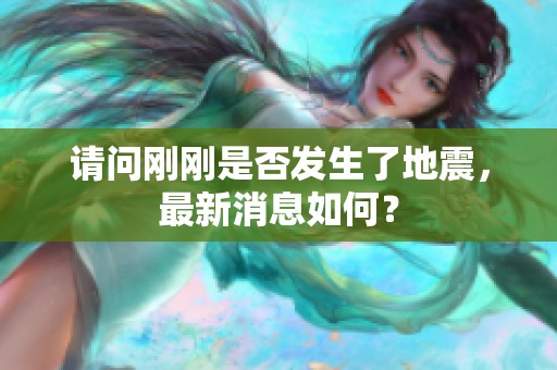 请问刚刚是否发生了地震，最新消息如何？