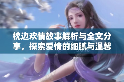 枕边欢情故事解析与全文分享，探索爱情的细腻与温馨