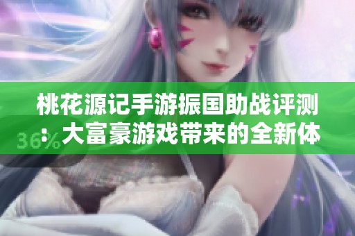 桃花源记手游振国助战评测：大富豪游戏带来的全新体验解析