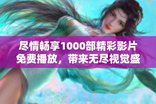 尽情畅享1000部精彩影片免费播放，带来无尽视觉盛宴