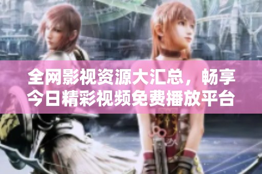 全网影视资源大汇总，畅享今日精彩视频免费播放平台