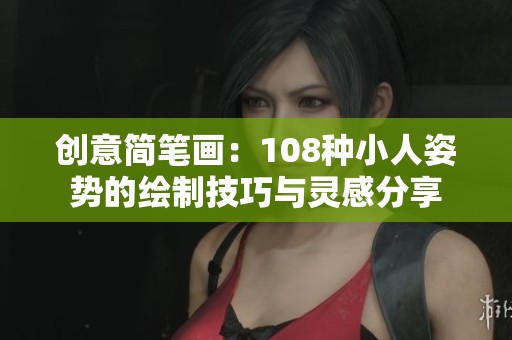 创意简笔画：108种小人姿势的绘制技巧与灵感分享