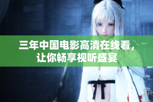 三年中国电影高清在线看，让你畅享视听盛宴