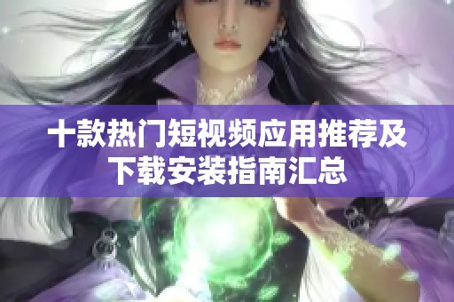 十款热门短视频应用推荐及下载安装指南汇总