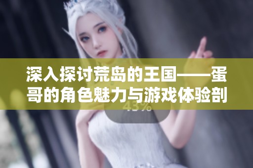 深入探讨荒岛的王国——蛋哥的角色魅力与游戏体验剖析