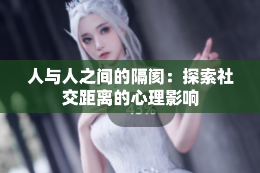 人与人之间的隔阂：探索社交距离的心理影响