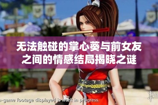 无法触碰的掌心葵与前女友之间的情感结局揭晓之谜