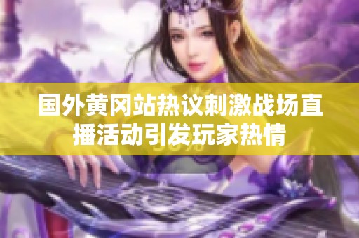 国外黄冈站热议刺激战场直播活动引发玩家热情